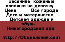 Весенние  кожаные сапожки на девочку › Цена ­ 450 - Все города Дети и материнство » Детская одежда и обувь   . Нижегородская обл.